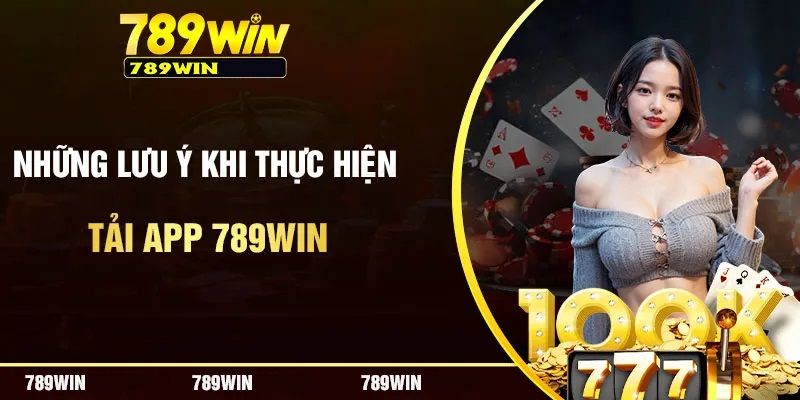 Lưu ý nhỏ trong quá trình thực hiện tải app 789WIN